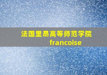 法国里昂高等师范学院 francoise